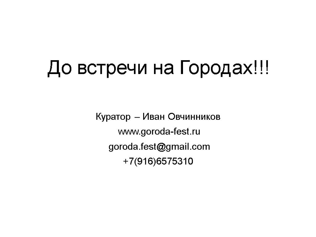 До встречи на Городах!!! Куратор – Иван Овчинников www.goroda-fest.ru goroda.fest@gmail.com +7(916)6575310